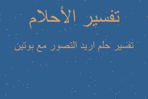 تفسير اريد التصور مع بوتين في المنام