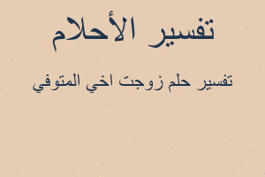 تفسير زوجت اخي المتوفي في المنام