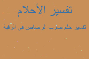 تفسير ضرب الرصاص في الرقبة في المنام