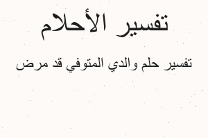 تفسير والدي المتوفي قد مرض في المنام