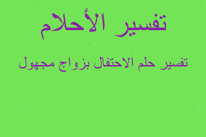 تفسير الاحتفال بزواج مجهول في المنام تفسير الاحتفال بزواج مجهول في المنام