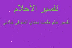 تفسير حلمت بجدي المتوفي ينادني في المنام تفسير حلمت بجدي المتوفي ينادني في المنام