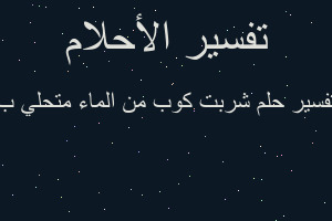 تفسير شربت كوب من الماء متحلي ب في المنام تفسير شربت كوب من الماء متحلي ب في المنام