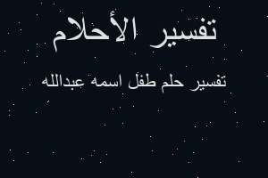 تفسير طفل اسمه عبدالله في المنام