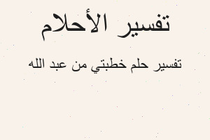 تفسير خطبتي من عبد الله في المنام