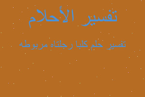 تفسير كلبا رجلتاه مربوطه في المنام