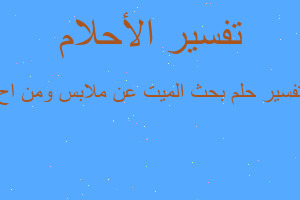 تفسير بحث الميت عن ملابس ومن اح في المنام