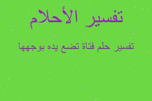 تفسير فتاة تضع يده بوجهها في المنام