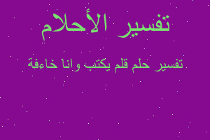 تفسير قلم يكتب وانا خاءفة في المنام