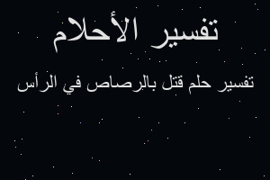 تفسير قتل بالرصاص في الرأس في المنام