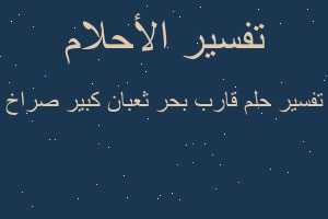 تفسير قارب بحر ثعبان كبير صراخ في المنام