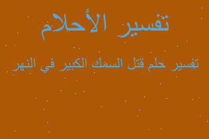 تفسير قتل السمك الكبير في النهر في المنام