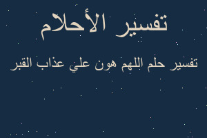 تفسير اللهم هون علي عذاب القبر في المنام