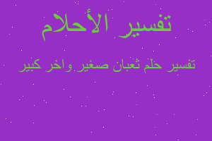 تفسير ثعبان صغير واخر كبير في المنام تفسير ثعبان صغير واخر كبير في المنام