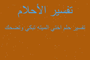 تفسير اختي الميته تبكي وتضحك في المنام تفسير اختي الميته تبكي وتضحك في المنام