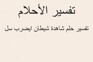 تفسير شاهدة شيطان ايضرب سل في المنام تفسير شاهدة شيطان ايضرب سل في المنام