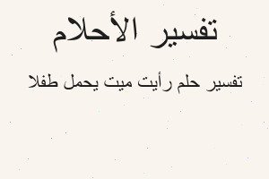 تفسير رأيت ميت يحمل طفلا في المنام تفسير رأيت ميت يحمل طفلا في المنام