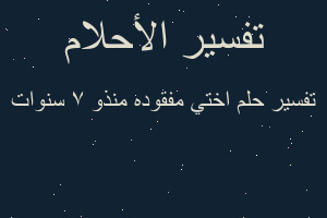 تفسير اختي مفقوده منذو ٧ سنوات في المنام