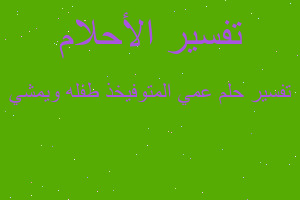 تفسير عمي المتوفيخذ طفله ويمشي في المنام