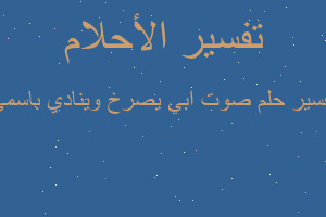 تفسير صوت ابي يصرخ وينادي باسمي في المنام