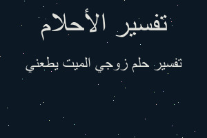 تفسير زوجي الميت يطعني في المنام