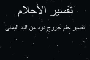 تفسير خروج دود من اليد اليمنى في المنام