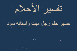 تفسير رجل ميت واسنانه سود في المنام