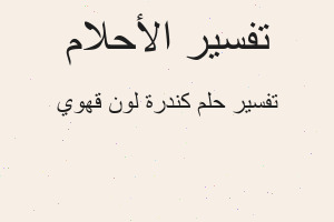تفسير كندرة لون قهوي في المنام تفسير كندرة لون قهوي في المنام