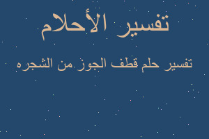 تفسير قطف الجوز من الشجره في المنام