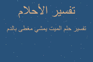 تفسير الميت يمشي مغطى بالدم في المنام تفسير الميت يمشي مغطى بالدم في المنام