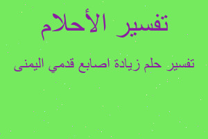 تفسير زيادة اصابع قدمي اليمنى في المنام تفسير زيادة اصابع قدمي اليمنى في المنام