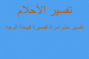 تفسير امراة قصيرة قبيحة الوجه في المنام