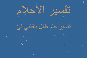 تفسير طفل ينقذني في في المنام تفسير طفل ينقذني في في المنام