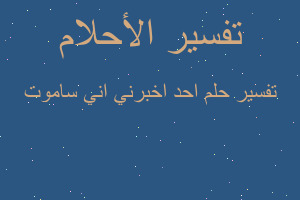 تفسير احد اخبرني اني ساموت في المنام تفسير احد اخبرني اني ساموت في المنام