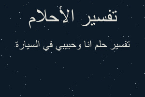 تفسير انا وحبيبي في السيارة في المنام