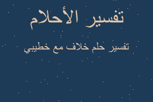 تفسير خلاف مع خطيبي في المنام