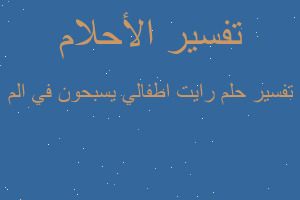 تفسير رايت اطفالي يسبحون في الم في المنام