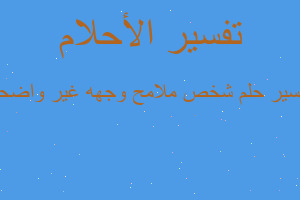 تفسير شخص ملامح وجهه غير واضحه في المنام تفسير شخص ملامح وجهه غير واضحه في المنام