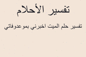 تفسير الميت اخبرني بموعدوفاتي في المنام