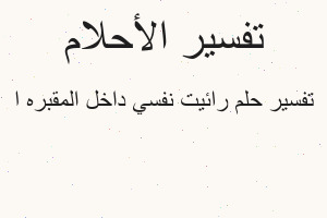 تفسير رائيت نفسي داخل المقبره ا في المنام