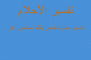 تفسير شخص يكلم شخص اخر في المنام تفسير شخص يكلم شخص اخر في المنام