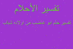 تفسير ابو غاضب من اولاده شباب في المنام