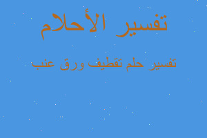 تفسير تقطيف ورق عنب في المنام تفسير تقطيف ورق عنب في المنام