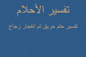 تفسير حريق ثم انفجار زجاج في المنام تفسير حريق ثم انفجار زجاج في المنام