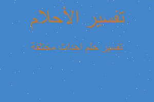 تفسير احداث مختلفة في المنام