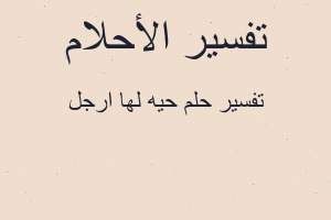 تفسير حيه لها ارجل في المنام