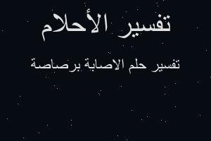 تفسير الاصابة برصاصة في المنام