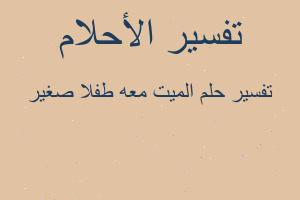 تفسير الميت معه طفلا صغير في المنام