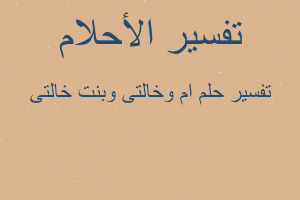 تفسير ام وخالتى وبنت خالتى في المنام تفسير ام وخالتى وبنت خالتى في المنام