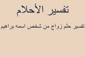 تفسير زواج من شخص اسمه براهيم في المنام